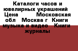 Каталоги часов и ювелирных украшений › Цена ­ 500 - Московская обл., Москва г. Книги, музыка и видео » Книги, журналы   . Московская обл.,Москва г.